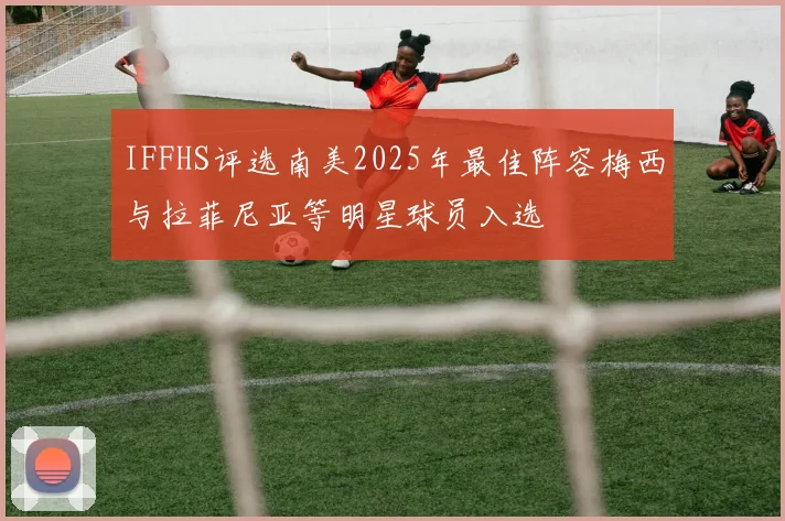 IFFHS评选南美2025年最佳阵容梅西与拉菲尼亚等明星球员入选