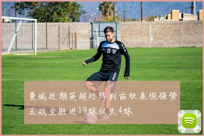 曼城近期英超对阵利兹联表现强势五战全胜进19球仅失4球