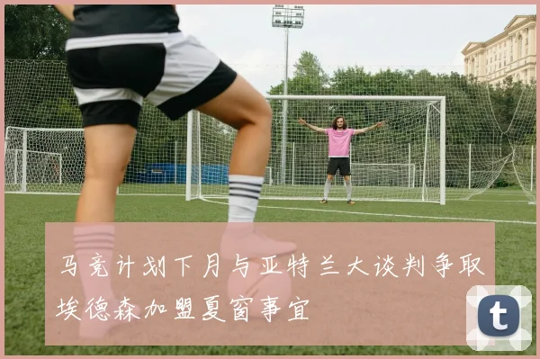马竞计划下月与亚特兰大谈判争取埃德森加盟夏窗事宜