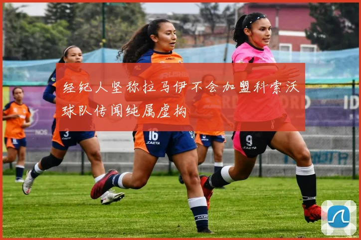 经纪人坚称拉马伊不会加盟科索沃球队传闻纯属虚构