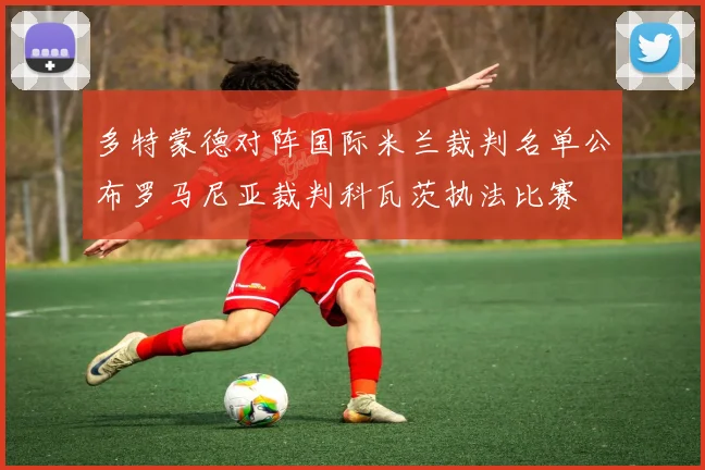 多特蒙德对阵国际米兰裁判名单公布罗马尼亚裁判科瓦茨执法比赛