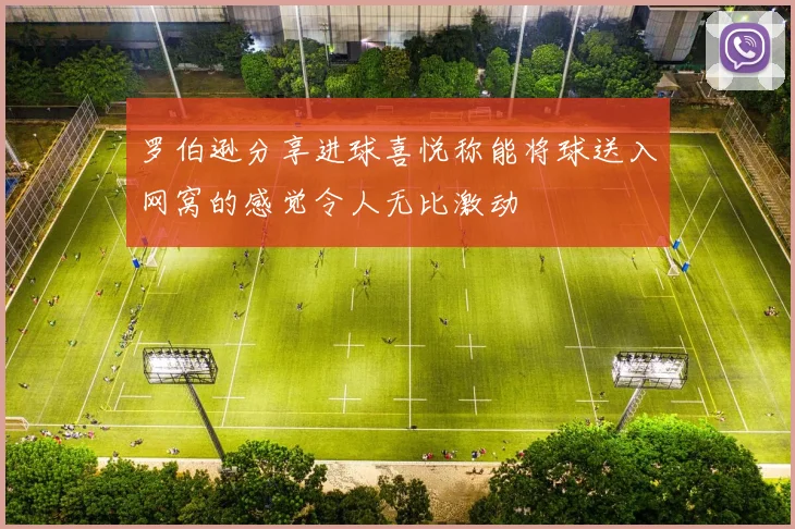 罗伯逊分享进球喜悦称能将球送入网窝的感觉令人无比激动