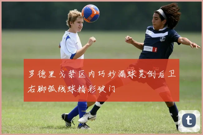 罗德里戈禁区内巧妙漏球晃倒后卫右脚弧线球精彩破门