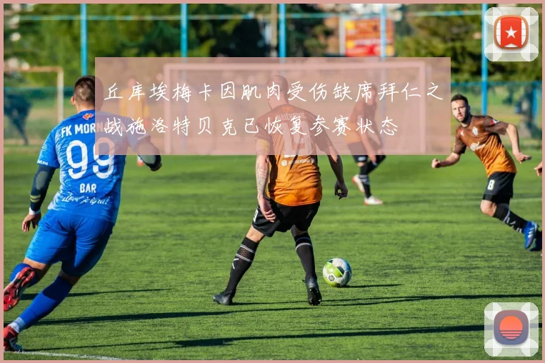 丘库埃梅卡因肌肉受伤缺席拜仁之战施洛特贝克已恢复参赛状态