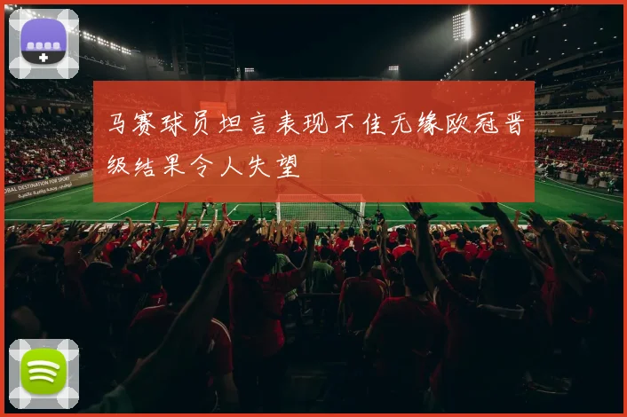 马赛球员坦言表现不佳无缘欧冠晋级结果令人失望