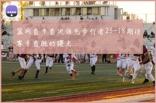 篮网首节首次领先步行者25-18期待赛季首胜的曙光