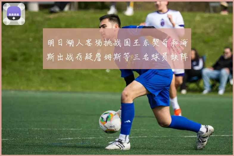明日湖人客场挑战国王东契奇和海斯出战存疑詹姆斯等三名球员缺阵