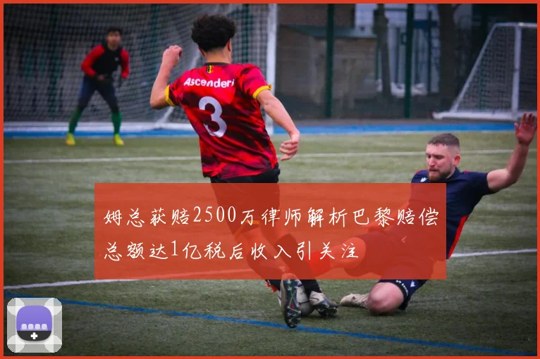 姆总获赔2500万律师解析巴黎赔偿总额达1亿税后收入引关注