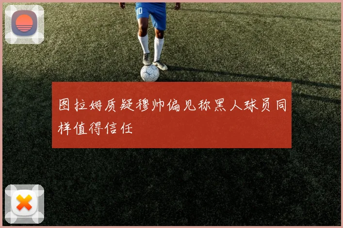 图拉姆质疑穆帅偏见称黑人球员同样值得信任