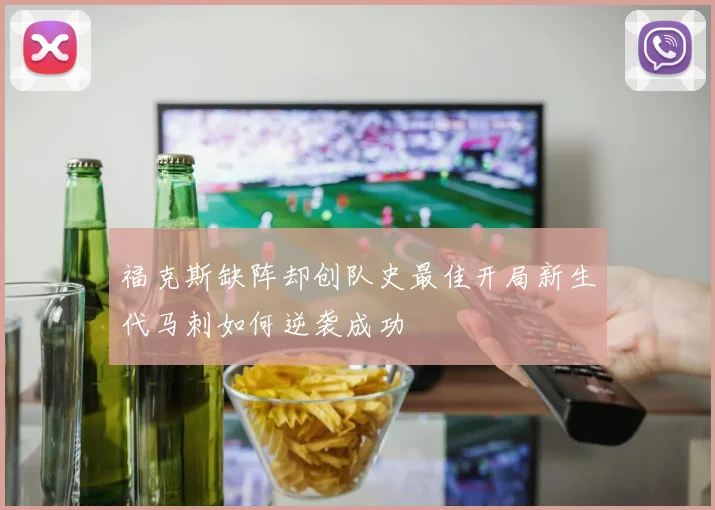 福克斯缺阵却创队史最佳开局新生代马刺如何逆袭成功