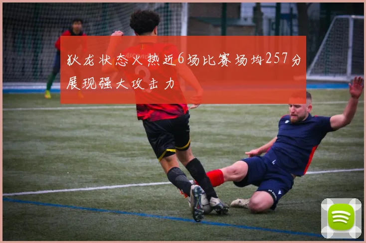 狄龙状态火热近6场比赛场均257分展现强大攻击力