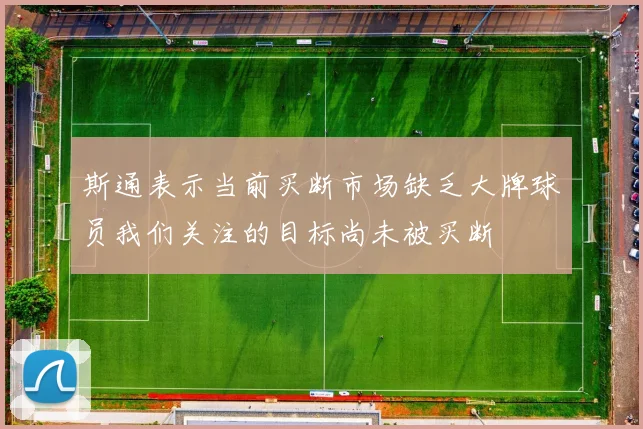 斯通表示当前买断市场缺乏大牌球员我们关注的目标尚未被买断