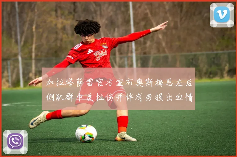 加拉塔萨雷官方宣布奥斯梅恩左后侧肌群中度拉伤并伴有劳损出血情况