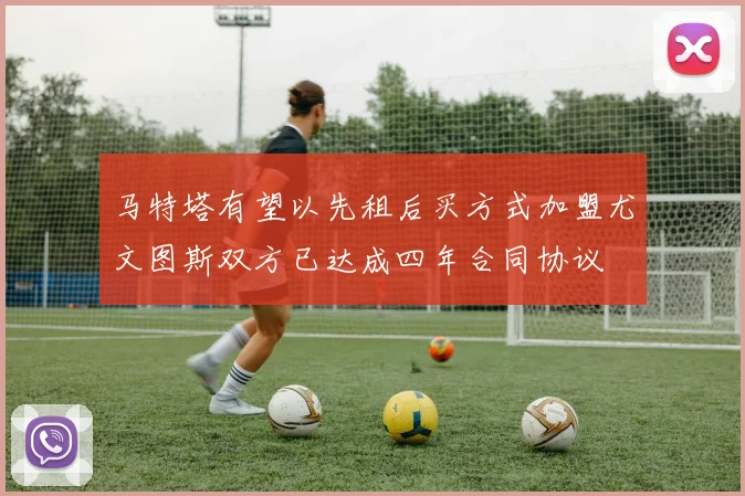 马特塔有望以先租后买方式加盟尤文图斯双方已达成四年合同协议