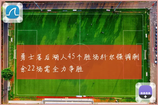 勇士落后湖人45个胜场科尔强调剩余22场需全力争胜